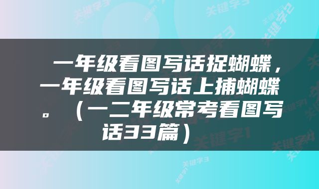  一年级看图写话捉蝴蝶，一年级看图写话上捕蝴蝶。（一二年级常考看图写话33篇） 
