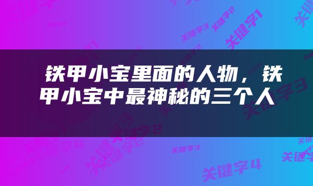  铁甲小宝里面的人物，铁甲小宝中最神秘的三个人 