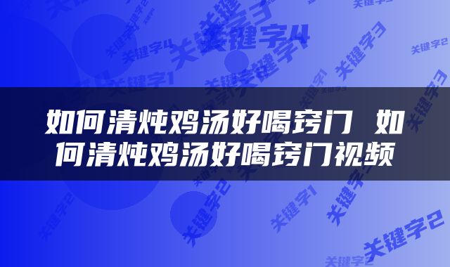 如何清炖鸡汤好喝窍门 如何清炖鸡汤好喝窍门视频