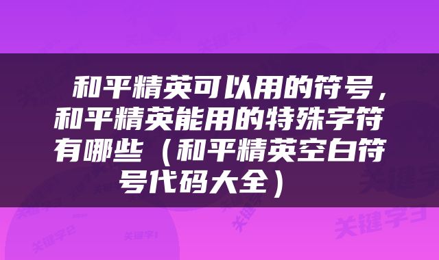  和平精英可以用的符号，和平精英能用的特殊字符有哪些（和平精英空白符号代码大全） 