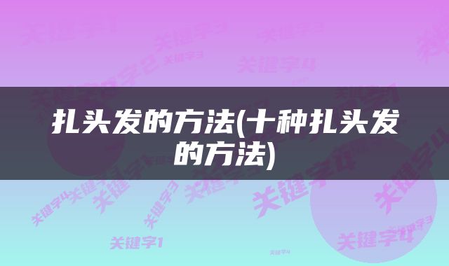 扎头发的方法(十种扎头发的方法)