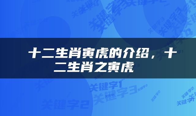  十二生肖寅虎的介绍，十二生肖之寅虎 