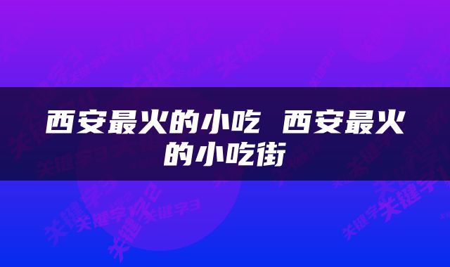 西安最火的小吃 西安最火的小吃街