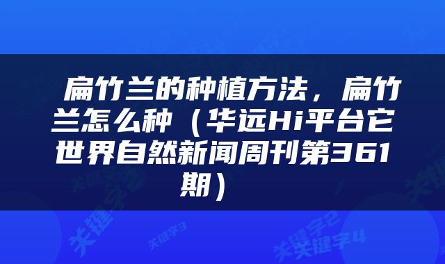 扁竹兰的种植方法,扁竹兰怎么种(华远Hi平台它世界自然新闻周刊第361期)