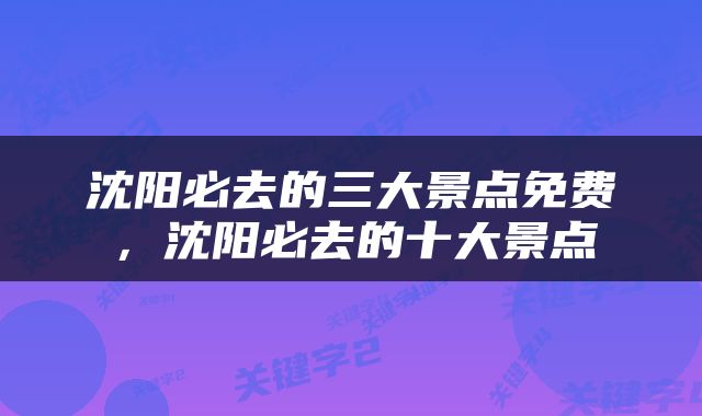 沈阳必去的三大景点免费，沈阳必去的十大景点