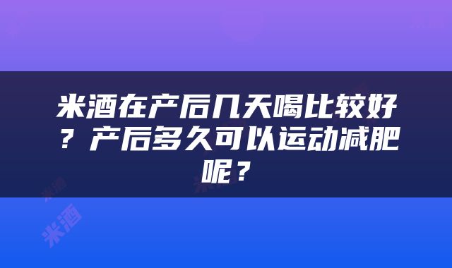 米酒在产后几天喝比较好？产后多久可以运动减肥呢？