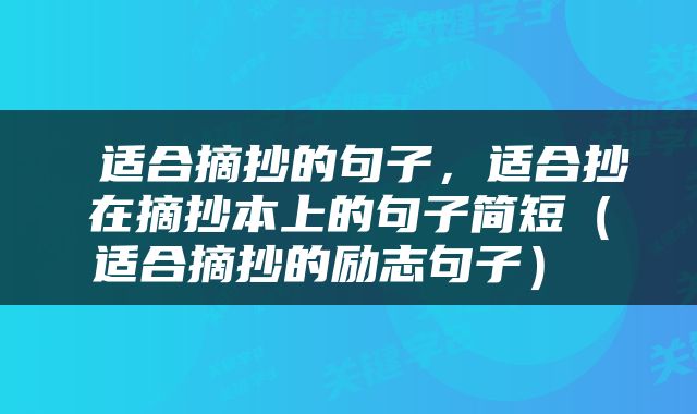  适合摘抄的句子，适合抄在摘抄本上的句子简短（适合摘抄的励志句子） 