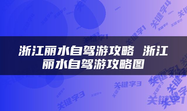 浙江丽水自驾游攻略 浙江丽水自驾游攻略图