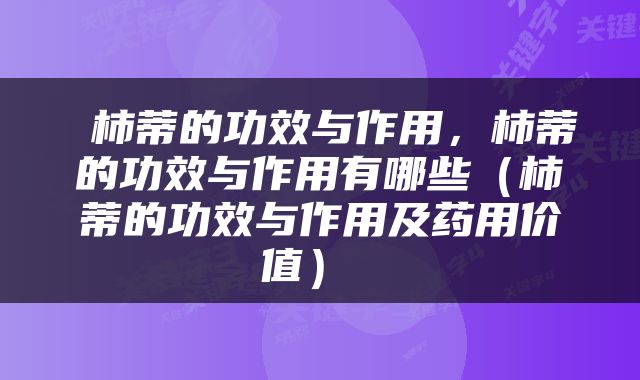 柿蒂的功效与作用，柿蒂的功效与作用有哪些（柿蒂的功效与作用及药用价值） 