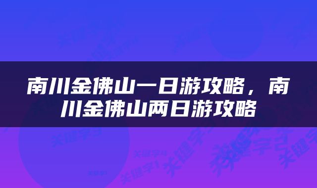 南川金佛山一日游攻略，南川金佛山两日游攻略