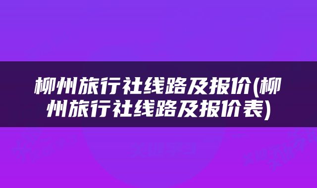 柳州旅行社线路及报价(柳州旅行社线路及报价表)
