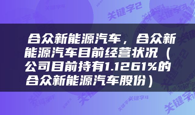  合众新能源汽车，合众新能源汽车目前经营状况（公司目前持有1.1261%的合众新能源汽车股份） 