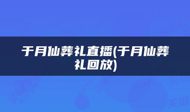 于月仙葬礼直播(于月仙葬礼回放)