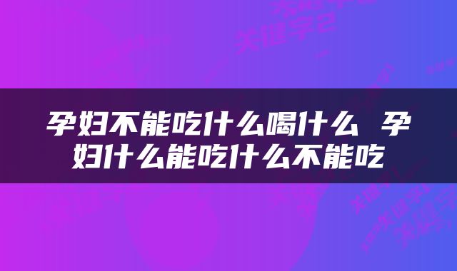 孕妇不能吃什么喝什么 孕妇什么能吃什么不能吃