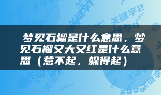  梦见石榴是什么意思，梦见石榴又大又红是什么意思（惹不起，躲得起） 