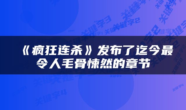 《疯狂连杀》发布了迄今最令人毛骨悚然的章节