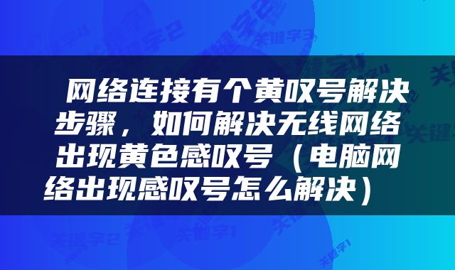  网络连接有个黄叹号解决步骤，如何解决无线网络出现黄色感叹号（电脑网络出现感叹号怎么解决） 