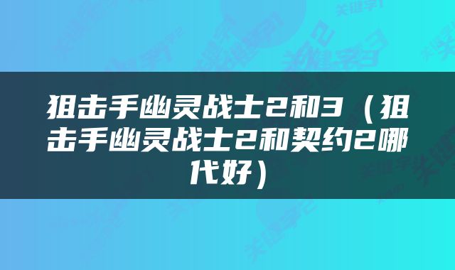 狙击手幽灵战士2和3（狙击手幽灵战士2和契约2哪代好）