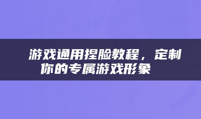  游戏通用捏脸教程，定制你的专属游戏形象 
