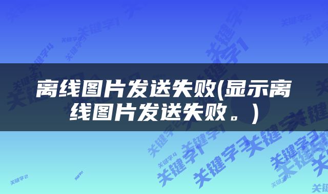 离线图片发送失败(显示离线图片发送失败。)