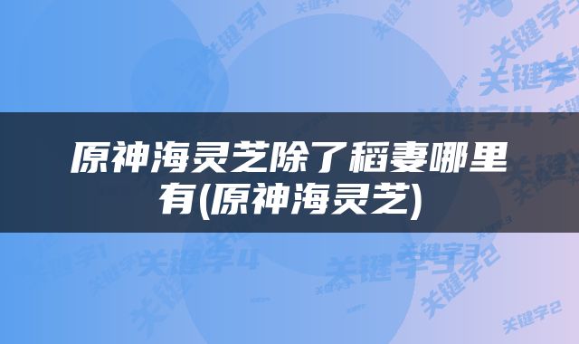 原神海灵芝除了稻妻哪里有(原神海灵芝)