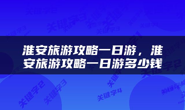 淮安旅游攻略一日游，淮安旅游攻略一日游多少钱
