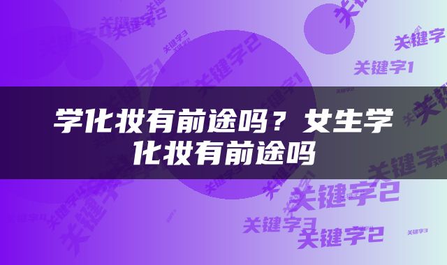 学化妆有前途吗？女生学化妆有前途吗