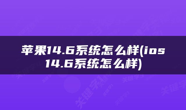苹果14.6系统怎么样(ios14.6系统怎么样)