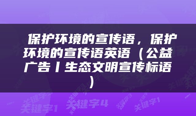  保护环境的宣传语，保护环境的宣传语英语（公益广告丨生态文明宣传标语） 