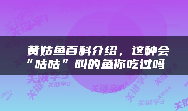  黄姑鱼百科介绍，这种会“咕咕”叫的鱼你吃过吗 