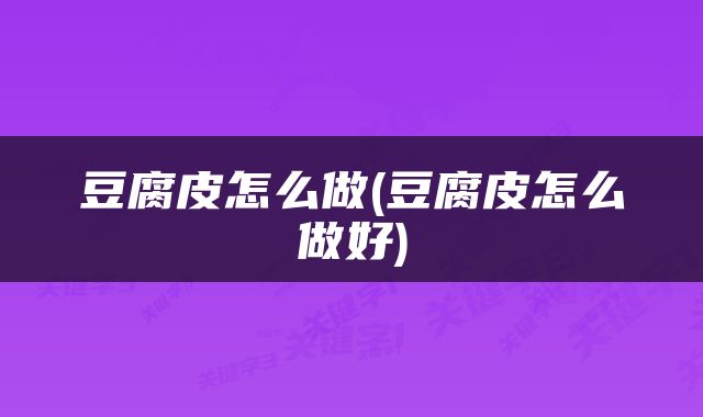 豆腐皮怎么做(豆腐皮怎么做好)