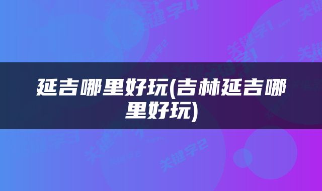 延吉哪里好玩(吉林延吉哪里好玩)