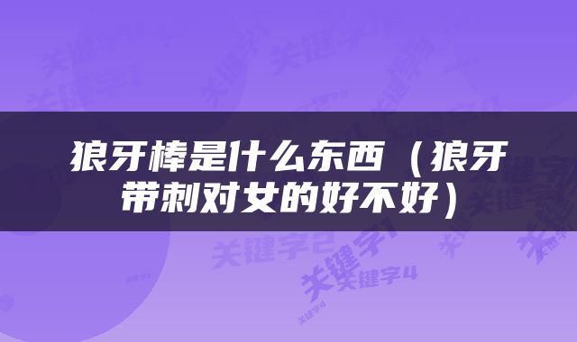 狼牙棒是什么东西（狼牙带刺对女的好不好）