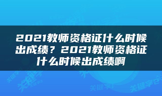 2021教师资格证什么时候出成绩？2021教师资格证什么时候出成绩啊