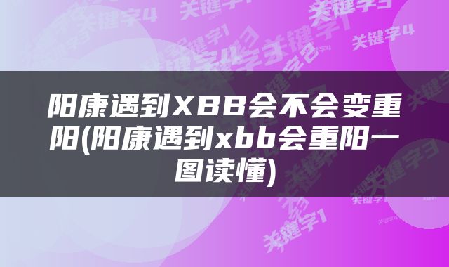 阳康遇到XBB会不会变重阳(阳康遇到xbb会重阳一图读懂)