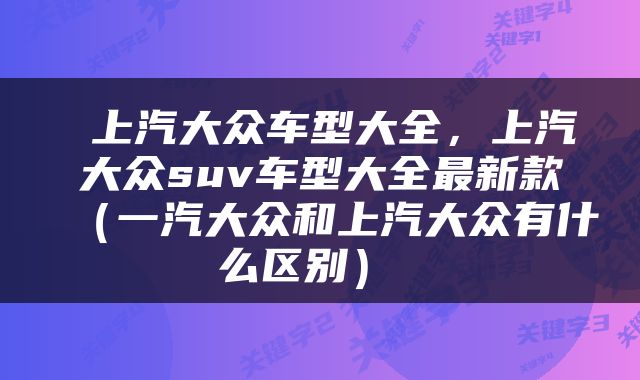  上汽大众车型大全，上汽大众suv车型大全最新款（一汽大众和上汽大众有什么区别） 