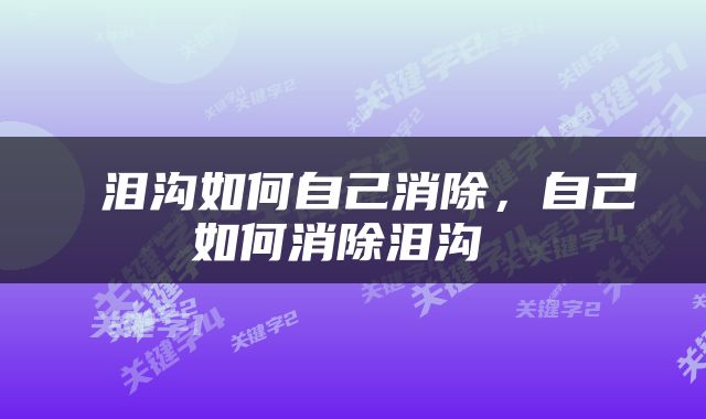  泪沟如何自己消除，自己如何消除泪沟 