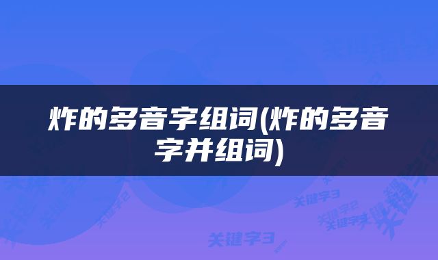 炸的多音字组词(炸的多音字并组词)