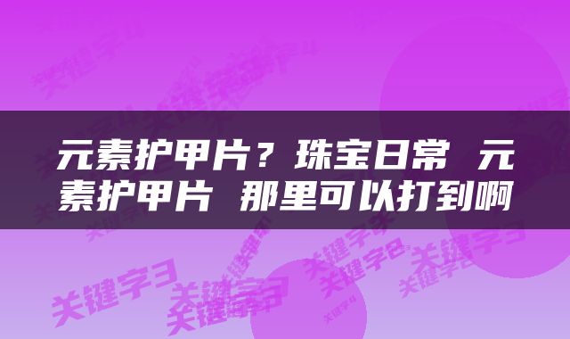 元素护甲片？珠宝日常 元素护甲片 那里可以打到啊