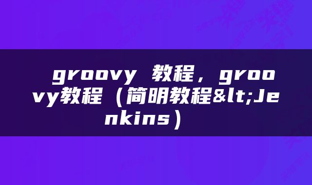  groovy 教程，groovy教程（简明教程<Jenkins） 