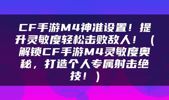 CF手游M4神准设置！提升灵敏度轻松击败敌人！（解锁CF手游M4灵敏度奥秘，打造个人专属射击绝技！）