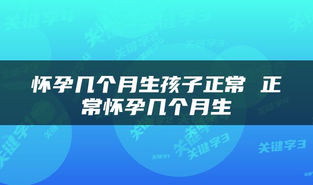 怀孕几个月生孩子正常 正常怀孕几个月生