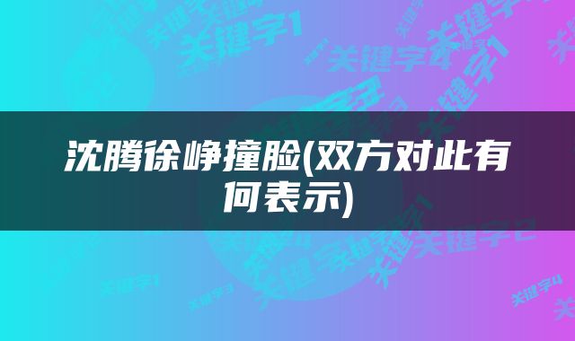 沈腾徐峥撞脸(双方对此有何表示)
