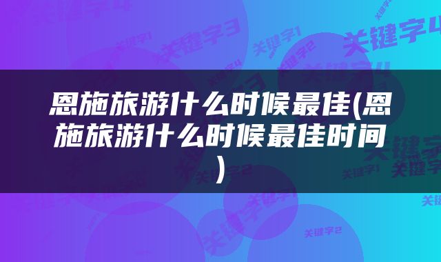 恩施旅游什么时候最佳(恩施旅游什么时候最佳时间)