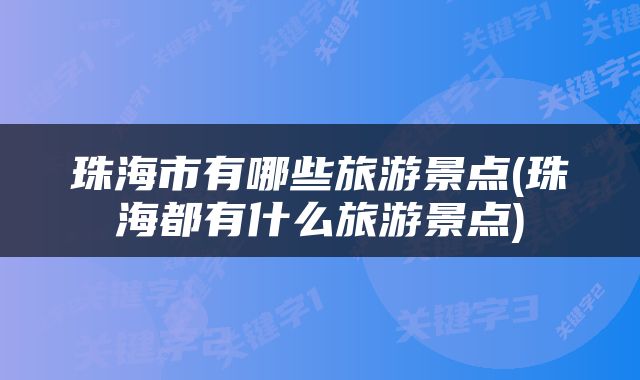 珠海市有哪些旅游景点(珠海都有什么旅游景点)