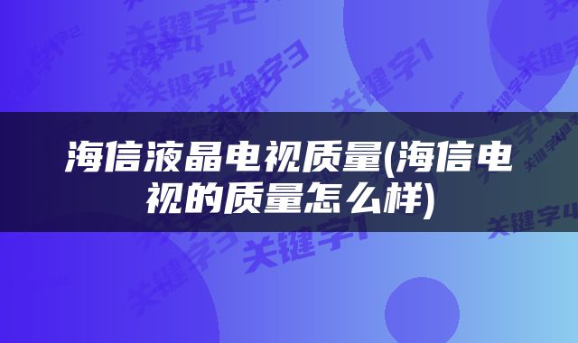 海信液晶电视质量(海信电视的质量怎么样)
