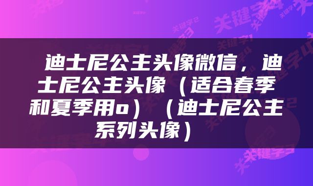  迪士尼公主头像微信，迪士尼公主头像（适合春季和夏季用o）（迪士尼公主系列头像） 
