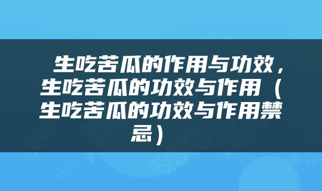  生吃苦瓜的作用与功效，生吃苦瓜的功效与作用（生吃苦瓜的功效与作用禁忌） 