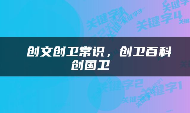  创文创卫常识，创卫百科创国卫 