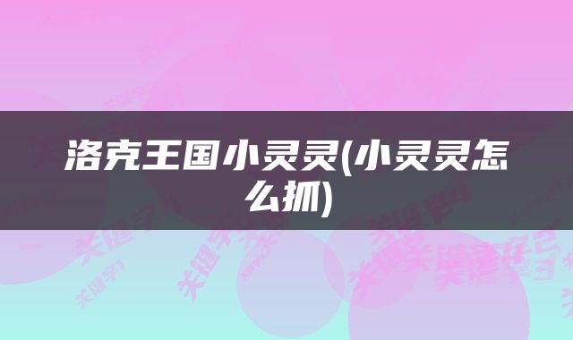 洛克王国小灵灵(小灵灵怎么抓)